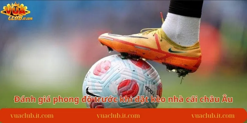 danh-gia-phong-do-truoc-khi-dat-keo-nha-cai-chau-au