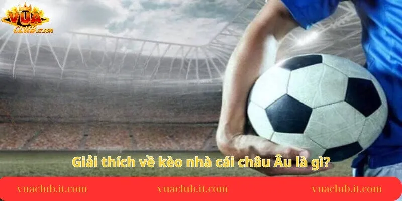 giai-thich-ve-keo-nha-cai-chau-au-la-gi